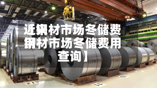 近来【钢材市场冬储费用钢材市场冬储费用查询】