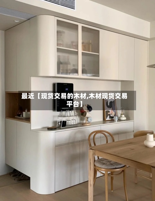 最近【现货交易的木材,木材现货交易平台】-第3张图片