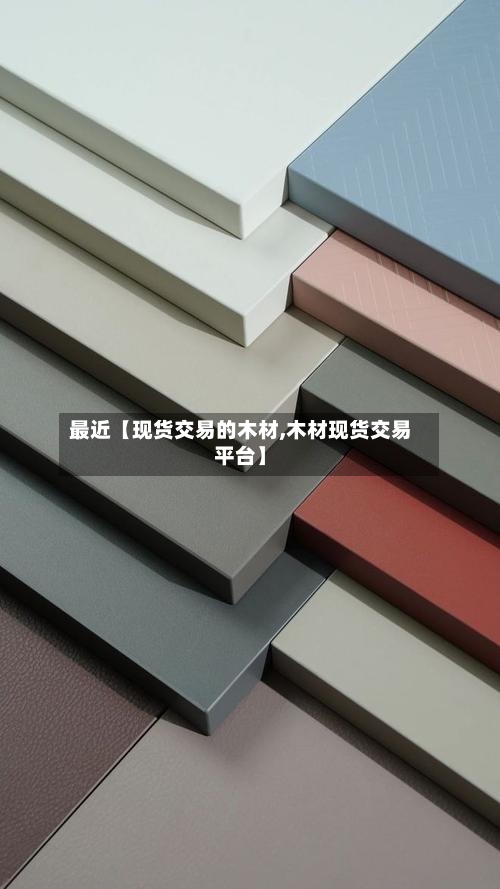 最近【现货交易的木材,木材现货交易平台】