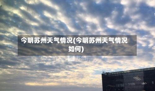 今明苏州天气情况(今明苏州天气情况如何)