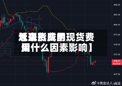近来【现货费用怎么形成的现货费用受什么因素影响】