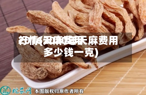 2016天麻费用行情(2020年天麻费用多少钱一克)-第2张图片