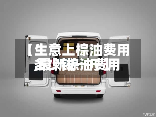 【生意上棕油费用,最新棕油费用多少钱一斤】