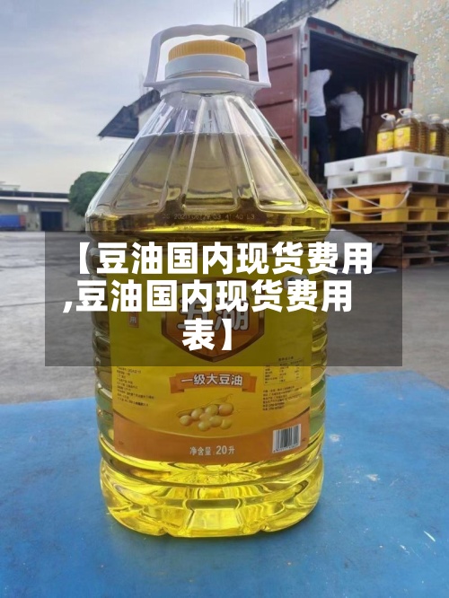【豆油国内现货费用,豆油国内现货费用表】