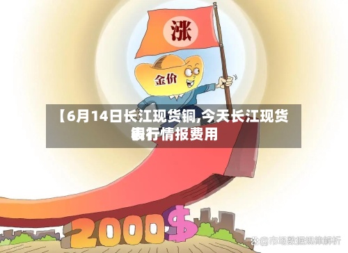 【6月14日长江现货铜,今天长江现货铜行情报费用表】