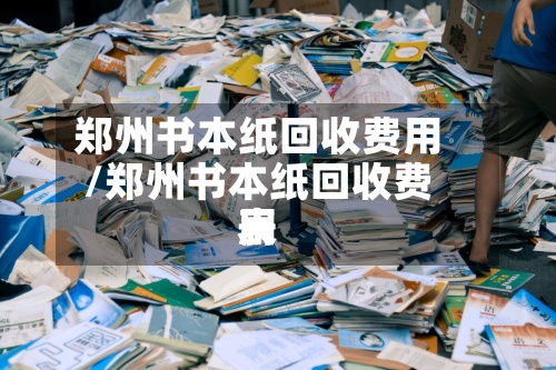 郑州书本纸回收费用/郑州书本纸回收费用表