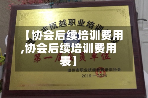 【协会后续培训费用,协会后续培训费用表】