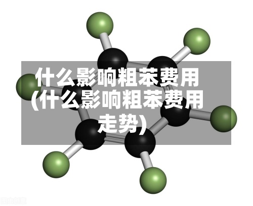 什么影响粗苯费用(什么影响粗苯费用走势)-第2张图片