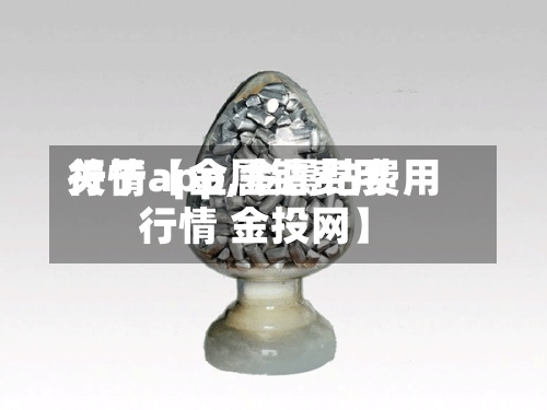 关于【金属钴费用行情app,金属钴费用行情 金投网】