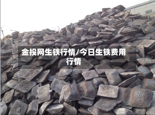 金投网生铁行情/今日生铁费用行情-第2张图片