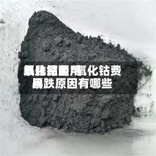 氧化钴费用暴跌原因/氧化钴费用暴跌原因有哪些
