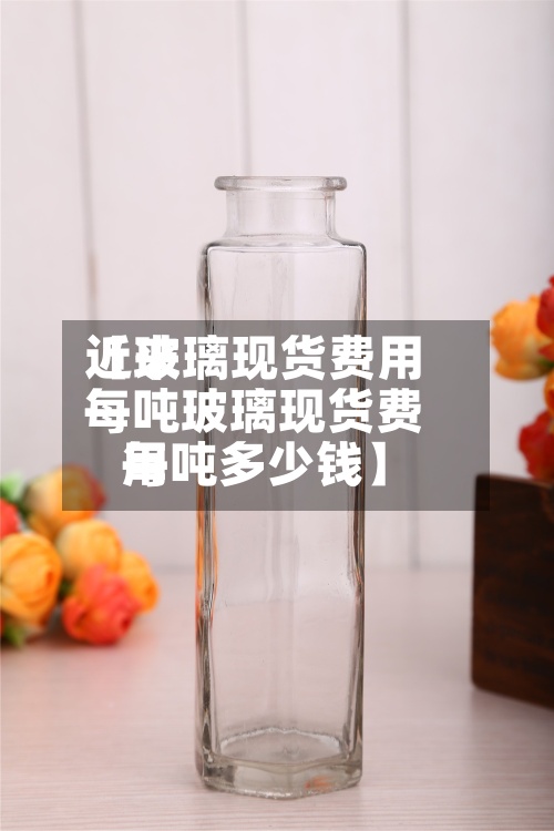 近来
【玻璃现货费用
每吨玻璃现货费用
每吨多少钱】-第3张图片
