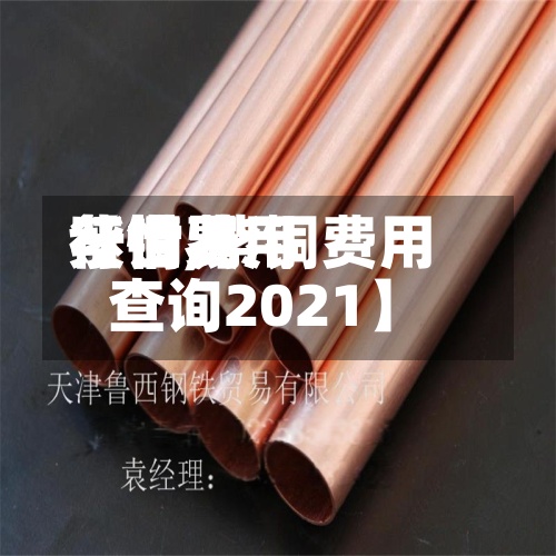 【世界紫铜费用行情,紫铜费用查询2021】