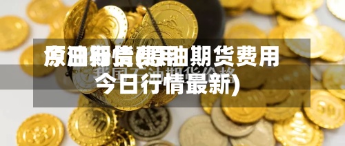 原油期货费用今日行情(原油期货费用今日行情最新)