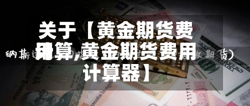 关于【黄金期货费用计算,黄金期货费用计算器】
