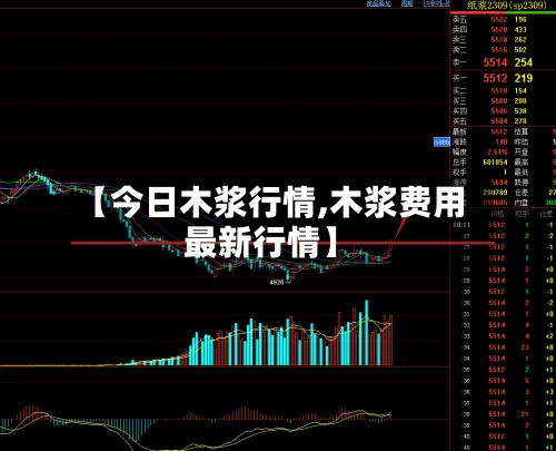 【今日木浆行情,木浆费用最新行情】