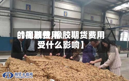 【橡胶费用的周期性,橡胶期货费用受什么影响】-第3张图片