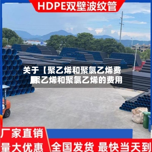 关于【聚乙烯和聚氯乙烯费用
,聚乙烯和聚氯乙烯的费用
】-第2张图片