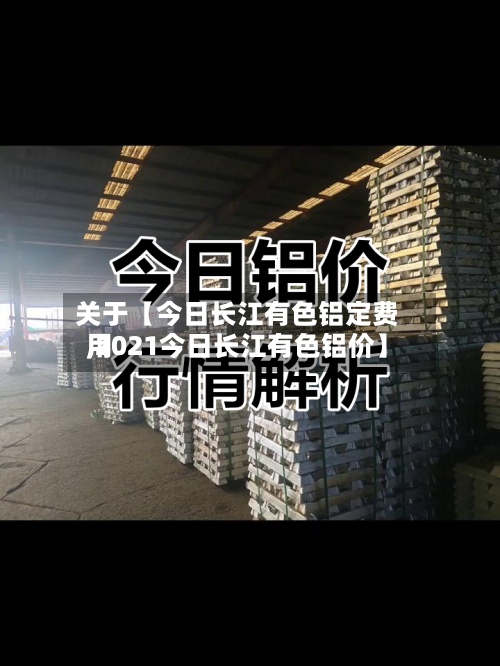 关于【今日长江有色铝定费用
,2021今日长江有色铝价】-第3张图片