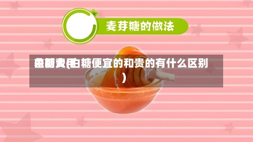 白糖费用差别大(白糖便宜的和贵的有什么区别)-第2张图片