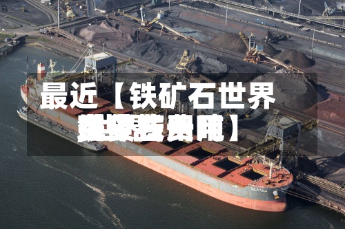 最近【铁矿石世界现货费用,世界铁矿石费用多少钱一吨】