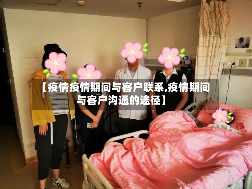 【疫情疫情期间与客户联系,疫情期间与客户沟通的途径】