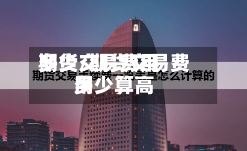 期货交易费用多少/期货交易费用多少算高