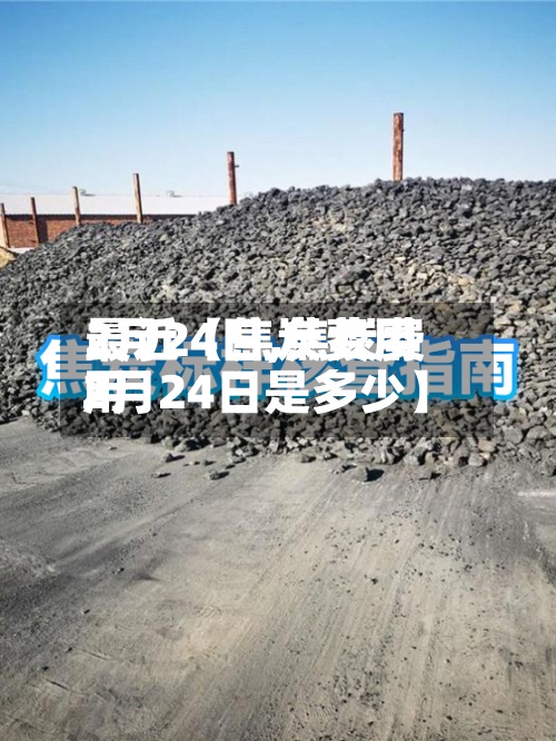 最近【焦炭费用2月24日,焦炭费用2月24日是多少】