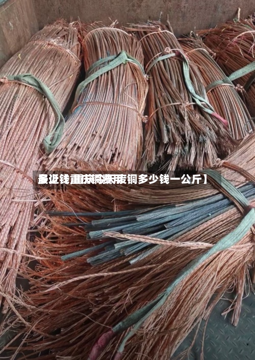 最近【重庆铜费用多少钱,重庆今天废铜多少钱一公斤】