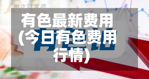 有色最新费用
(今日有色费用
行情)-第2张图片
