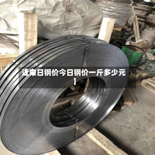 近来
【今日钢价今日钢价一斤多少元】-第3张图片