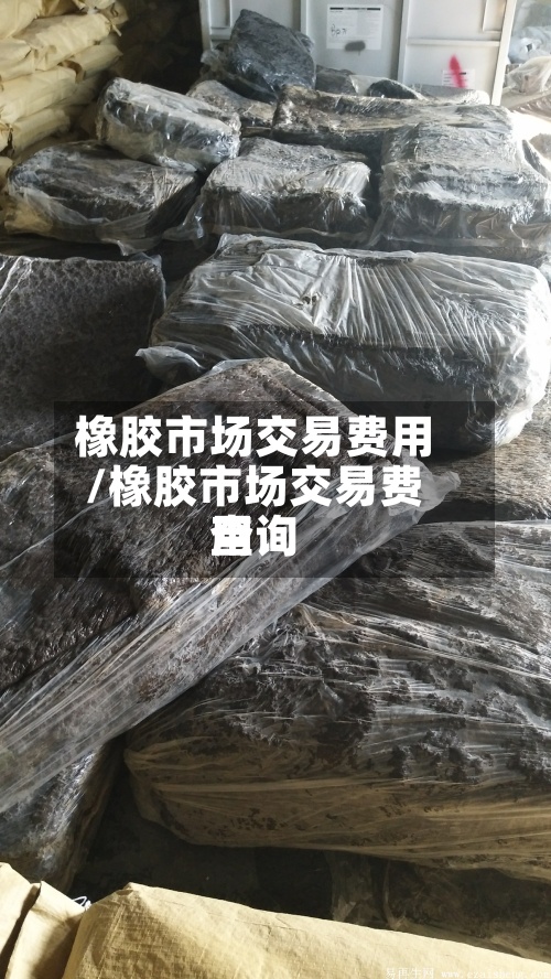 橡胶市场交易费用/橡胶市场交易费用查询