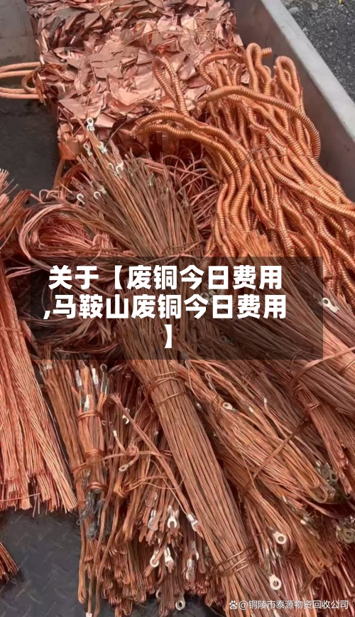 关于【废铜今日费用,马鞍山废铜今日费用】