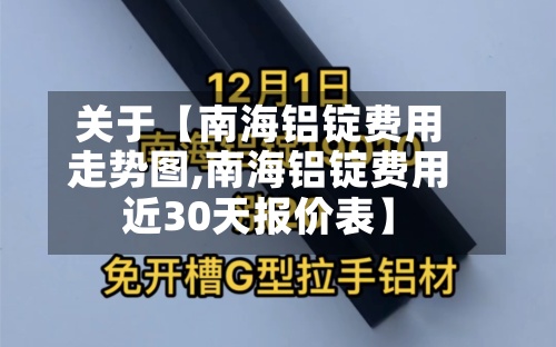 关于【南海铝锭费用走势图,南海铝锭费用近30天报价表】