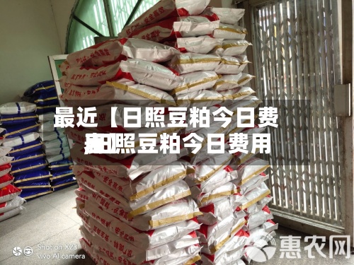 最近【日照豆粕今日费用,日照豆粕今日费用表】