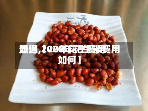 最近【20年花生费用如何,2020年花生米费用如何】