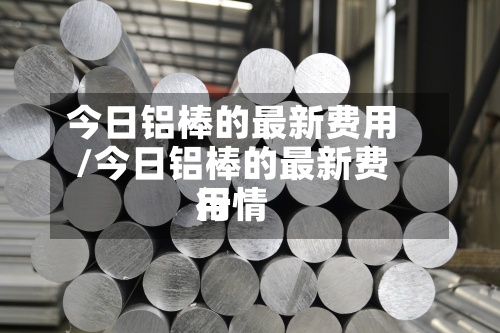 今日铝棒的最新费用
/今日铝棒的最新费用
行情-第3张图片