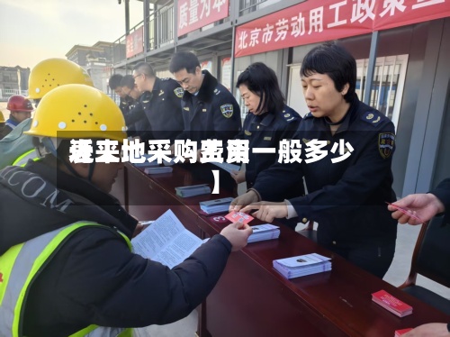 近来【工地采购费用表工地采购工资一般多少】