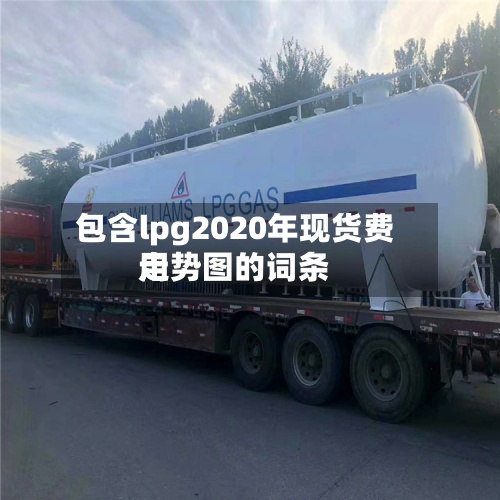 包含lpg2020年现货费用
走势图的词条-第3张图片