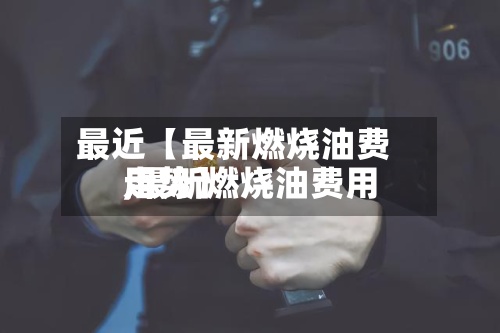 最近【最新燃烧油费用,最新燃烧油费用走势】