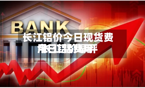 长江铝价今日现货费用/长江铝费用今日铝价早评-第2张图片