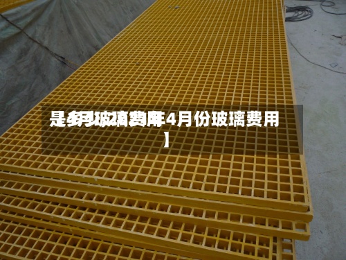 【4月玻璃费用是多少,2021年4月份玻璃费用】-第3张图片