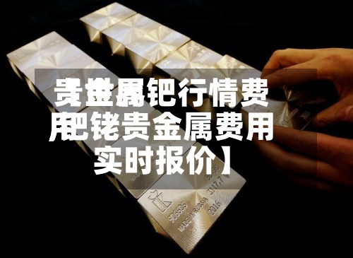 【世界贵金属钯行情费用,钯铑贵金属费用实时报价】-第2张图片