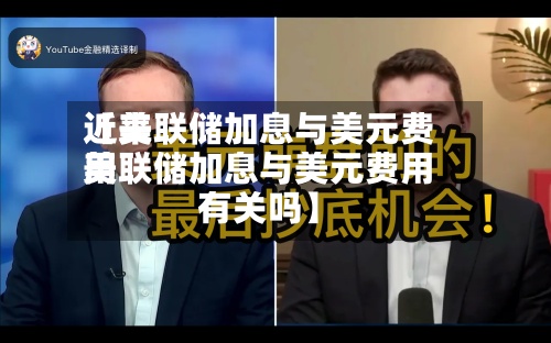 近来
【美联储加息与美元费用
美联储加息与美元费用
有关吗】-第2张图片