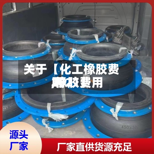 关于【化工橡胶费用,橡胶费用2021】-第2张图片