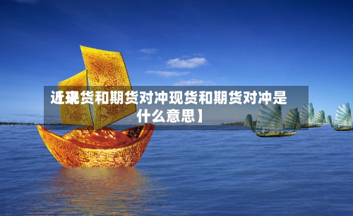 近来【现货和期货对冲现货和期货对冲是什么意思】-第2张图片