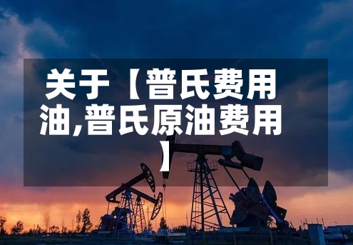 关于【普氏费用油,普氏原油费用】