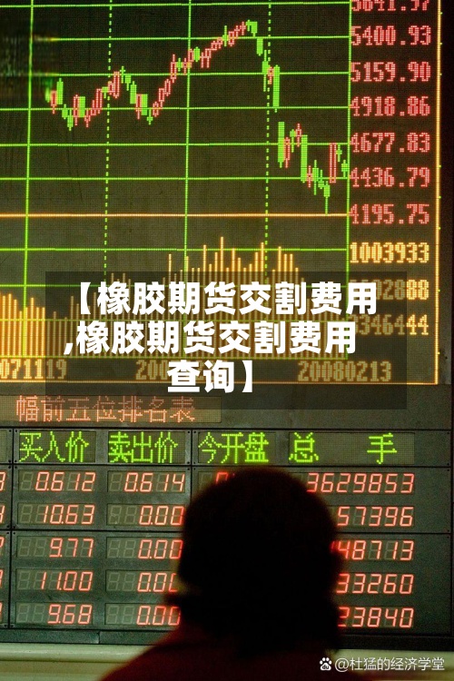 【橡胶期货交割费用,橡胶期货交割费用查询】-第2张图片