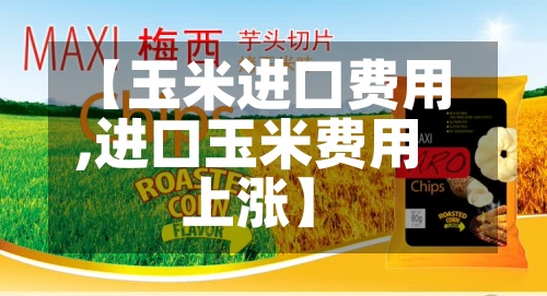 【玉米进口费用,进口玉米费用上涨】-第3张图片