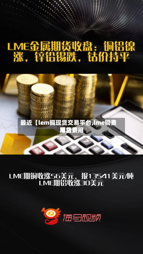 最近【lem铜现货交易平台,lme铜费用今日费用期货】-第2张图片